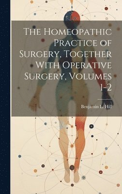 The Homeopathic Practice of Surgery, Together With Operative Surgery, Volumes 1-2 1