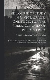 bokomslag The Course of Study in Civics, Grades One to Six for the Public Schools of Philadelphia