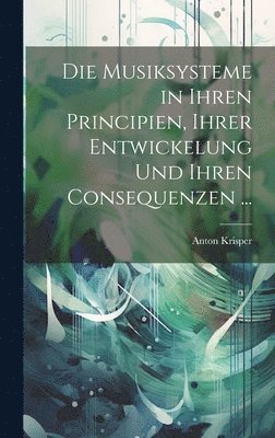 bokomslag Die Musiksysteme in Ihren Principien, Ihrer Entwickelung Und Ihren Consequenzen ...