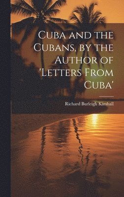 bokomslag Cuba and the Cubans, by the Author of 'letters From Cuba'