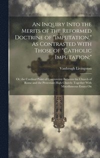 bokomslag An Inquiry Into the Merits of the Reformed Doctrine of &quot;Imputation,&quot; As Contrasted With Those of &quot;Catholic Imputation;&quot;