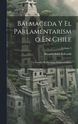 Ricardo Salas Edwards - Balmaceda Y El Parlamentarismo En Chile, Inbunden