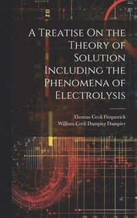 bokomslag A Treatise On the Theory of Solution Including the Phenomena of Electrolysis