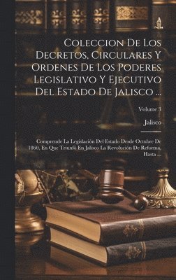 Coleccion De Los Decretos, Circulares Y Ordenes De Los Poderes Legislativo Y Ejecutivo Del Estado De Jalisco ... 1