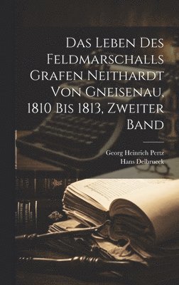 Das Leben des Feldmarschalls Grafen Neithardt von Gneisenau, 1810 bis 1813, Zweiter Band 1