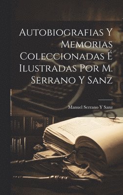 Autobiografias Y Memorias Coleccionadas  Ilustradas Por M. Serrano Y Sanz 1