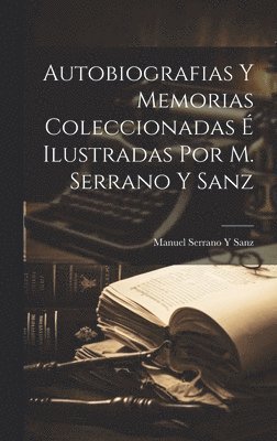 Autobiografias Y Memorias Coleccionadas É Ilustradas Por M. Serrano Y Sanz