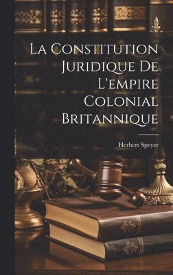 bokomslag La Constitution Juridique De L'empire Colonial Britannique