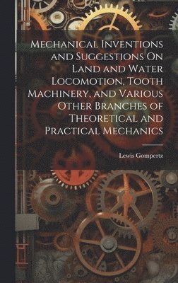 bokomslag Mechanical Inventions and Suggestions On Land and Water Locomotion, Tooth Machinery, and Various Other Branches of Theoretical and Practical Mechanics