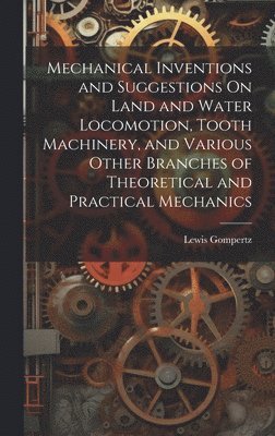 Lewis Gompertz - Mechanical Inventions and Suggestions On Land and Water Locomotion, Tooth Machinery, and Various Other Branches of Theoretical and Practical Mechanics, Inbunden