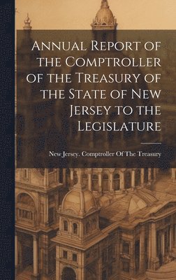 bokomslag Annual Report of the Comptroller of the Treasury of the State of New Jersey to the Legislature