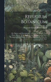 bokomslag Refugium Botanicum; Or, Figures and Descriptions ... of Little Known Or New Plants, Ed. by W.W. Saunders, the Descriptions by H.G. Reichenbach, J.G. Baker and Other Botanists, the Plates by W.H. Fitch