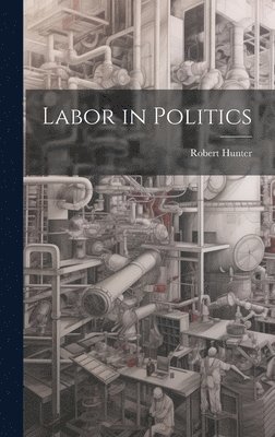 Robert Hunter - Labor in Politics, Inbunden