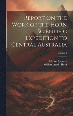 bokomslag Report On the Work of the Horn Scientific Expedition to Central Australia; Volume 1