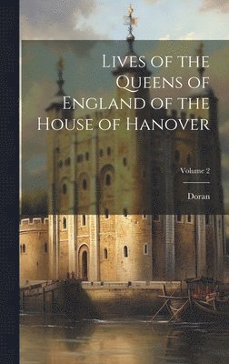 bokomslag Lives of the Queens of England of the House of Hanover; Volume 2