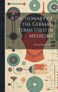 bokomslag A Dictionary of the German Terms Used in Medicine