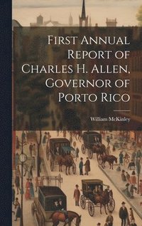 bokomslag First Annual Report of Charles H. Allen, Governor of Porto Rico