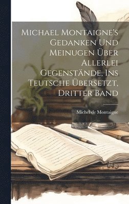 Michel de Montaigne - Michael Montaigne's Gedanken und Meinugen über allerlei Gegenstände, ins Teutsche übersetzt, Dritter Band, Inbunden