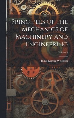 Principles of the Mechanics of Machinery and Engineering; Volume 2 1