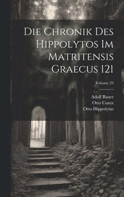 Otto Cuntz, Adolf Bauer, Otto Hippolytus - Chronik Des Hippolytos Im Matritensis Graecus 121; Volume 29, Inbunden