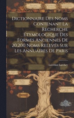 Lorédan Larchey - Dictionnaire Des Noms Contenant La Recherche Étymologique Des Formes Anciennes De 20,200 Noms Relevés Sur Les Annuaires De Paris, Inbunden