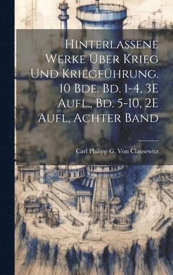 Hinterlassene Werke Über Krieg Und Kriegführung. 10 Bde. Bd. 1-4, 3E Aufl., Bd. 5-10, 2E Aufl, Achter Band