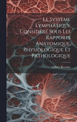 bokomslag Le Systme Lymphatique Considr Sous Les Rapports Anatomique, Physiologique Et Pathologique