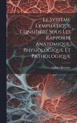 Le Systme Lymphatique Considr Sous Les Rapports Anatomique, Physiologique Et Pathologique 1