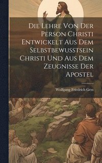 bokomslag Lehre Von Der Person Christi Entwickelt Aus Dem Selbstbewusstsein Christi Und Aus Dem Zeugnisse Der Apostel