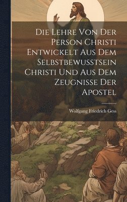 bokomslag Die Lehre Von Der Person Christi Entwickelt Aus Dem Selbstbewusstsein Christi Und Aus Dem Zeugnisse Der Apostel