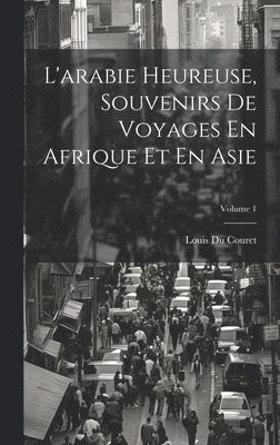 bokomslag L'arabie Heureuse, Souvenirs De Voyages En Afrique Et En Asie; Volume 1