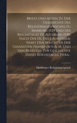 bokomslag Briefe Und Acten Zu Der Geschichte Des Religionsgesprches Zu Marburg 1529 Und Des Reichstages Zu Augsburg 1530, Nach Der Hs. Des J. Aurifaber, Nebst Den Berichten Der Gesandten Frankfurts A. M. Und