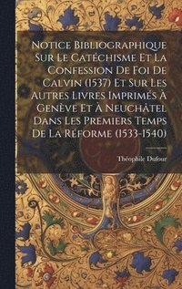 bokomslag Notice Bibliographique Sur Le Catchisme Et La Confession De Foi De Calvin (1537) Et Sur Les Autres Livres Imprims  Genve Et  Neuchtel Dans Les Premiers Temps De La Rforme (1533-1540)