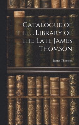 Catalogue of the ... Library of the Late James Thomson 1