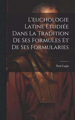 L'euchologie Latine Étudiée Dans La Tradition De Ses Formules Et De Ses Formularies