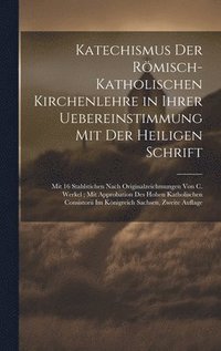 bokomslag Katechismus Der Römisch-Katholischen Kirchenlehre in Ihrer Uebereinstimmung Mit Der Heiligen Schrift; Mit 16 Stahlstichen Nach Originalzeichmungen Von C. Werkel; Mit Approbation Des Hohen Katholisc...