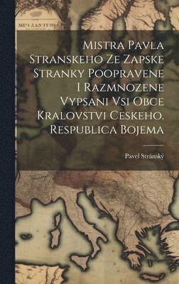 bokomslag Mistra Pavla Stranskeho Ze Zapske Stranky Poopravene I Razmnozene Vypsani Vsi Obce Kralovstvi Ceskeho. Respublica Bojema