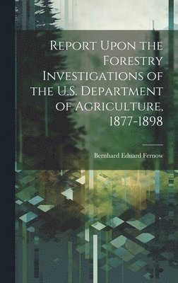 Report Upon the Forestry Investigations of the U.S. Department of Agriculture, 1877-1898 1