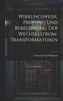 Wirkungsweise, Prufung Und Berechnung Der Wechselstrom-Transformatoren