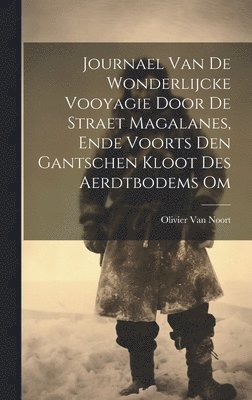 Journael Van De Wonderlijcke Vooyagie Door De Straet Magalanes, Ende Voorts Den Gantschen Kloot Des Aerdtbodems Om 1