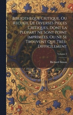 Bibliotheque Critique, Ou Recueil De Diverses Pieces Critiques, Dont La Plupart Ne Sont Point Imprimes, Ou Ne Se Trouvent Que Trs-Difficilement; Volume 2 1