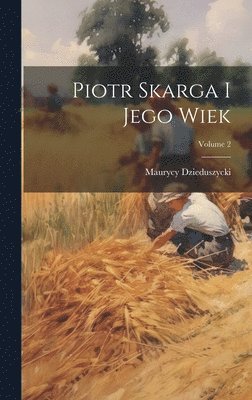 Maurycy Dzieduszycki - Piotr Skarga I Jego Wiek; Volume 2, Inbunden