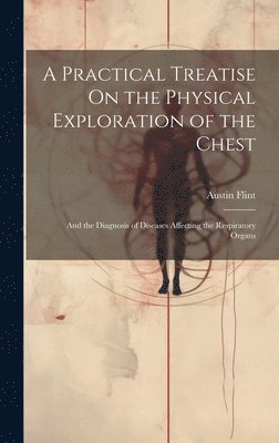 Austin Flint - Practical Treatise On the Physical Exploration of the Chest, Inbunden