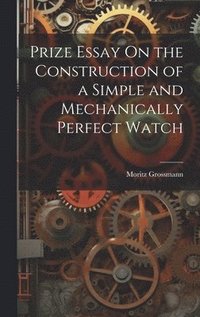 bokomslag Prize Essay On the Construction of a Simple and Mechanically Perfect Watch