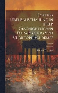 bokomslag Goethes Lebensanschauung in Ihrer Geschichtlichen Entwicklung Von Christoph Schrempf; Volume 1
