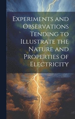 Experiments and Observations Tending to Illustrate the Nature and Properties of Electricity 1