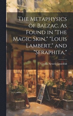 bokomslag The Metaphysics of Balzac. As Found in &quot;The Magic Skin,&quot; &quot;Louis Lambert,&quot; and &quot;Seraphita,&quot;