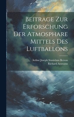 Richard Assmann, Arthur Joseph Stanislaus Berson - Beitrage Zur Erforschung Der Atmosphare Mittels Des Luftballons, Inbunden