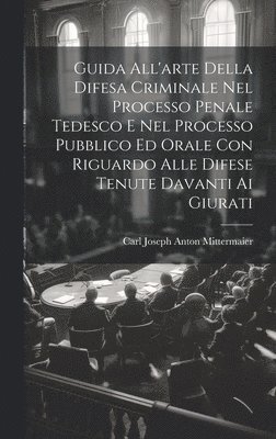 Guida All'arte Della Difesa Criminale Nel Processo Penale Tedesco E Nel Processo Pubblico Ed Orale Con Riguardo Alle Difese Tenute Davanti Ai Giurati 1