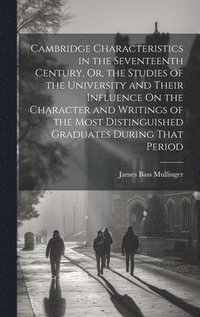 bokomslag Cambridge Characteristics in the Seventeenth Century, Or, the Studies of the University and Their Influence On the Character and Writings of the Most Distinguished Graduates During That Period